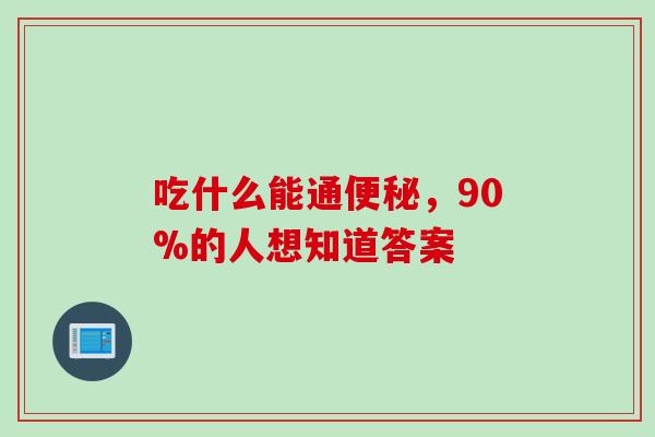 吃什么能通,90%的人想知道答案 吃什么能通,90%的人想知道答案