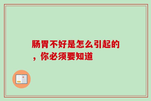 肠胃不好是怎么引起的,你必须要知道 肠胃不好是怎么引起的,你必须要知道