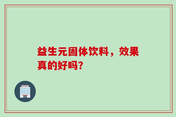 益生元固体饮料,效果真的好吗? 益生元固体饮料,效果真的好吗?