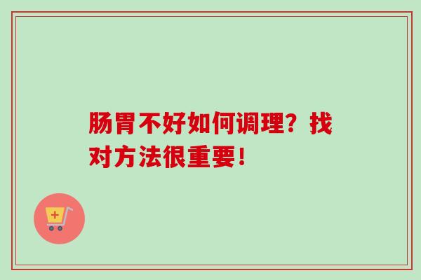 肠胃不好如何调理?找对方法很重要! 肠胃不好如何调理?找对方法很重要!