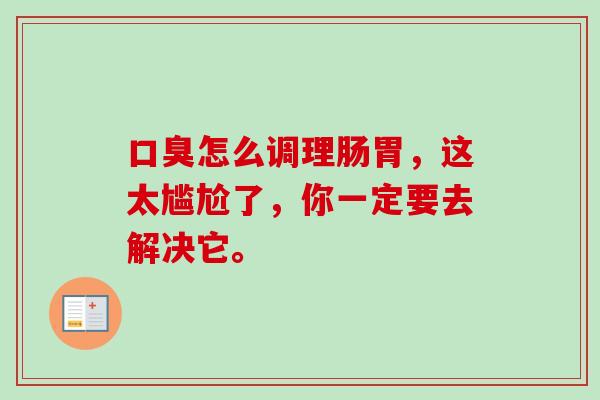 怎么调理肠胃,这太尴尬了,你一定要去解决它。 怎么调理肠胃,这太尴尬了,你一定要去解决它。