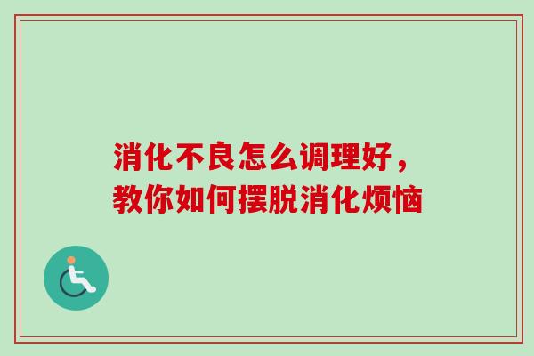 怎么调理好，教你如何摆脱消化烦恼
