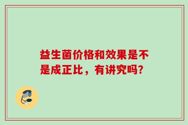 益生菌价格和效果是不是成正比,有讲究吗? 益生菌价格和效果是不是成正比,有讲究吗?