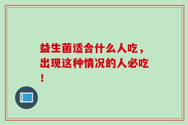 益生菌适合什么人吃，出现这种情况的人必吃！