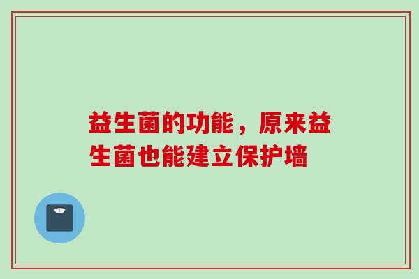 益生菌的功能,原来益生菌也能建立保护墙 益生菌的功能,原来益生菌也能建立保护墙