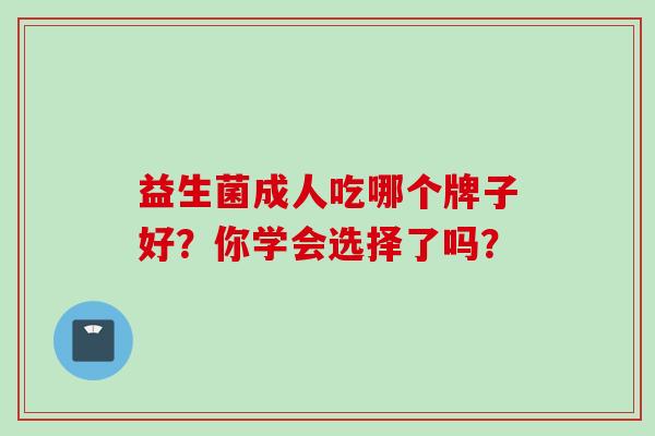 益生菌成人吃哪个牌子好？你学会选择了吗？