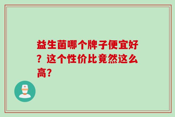 益生菌哪个牌子便宜好？这个性价比竟然这么高？