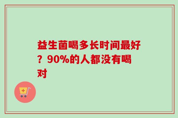 益生菌喝多长时间好？90%的人都没有喝对