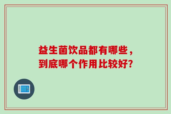 益生菌饮品都有哪些，到底哪个作用比较好？