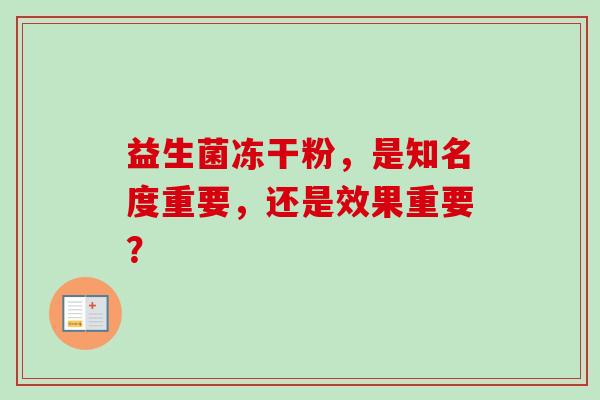 益生菌冻干粉，是知名度重要，还是效果重要？