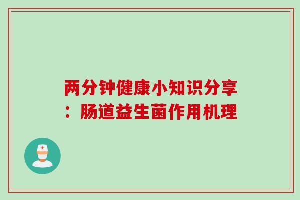 两分钟健康小知识分享：肠道益生菌作用机理