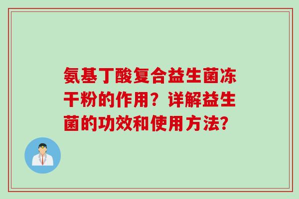 氨基丁酸复合益生菌冻干粉的作用？详解益生菌的功效和使用方法？