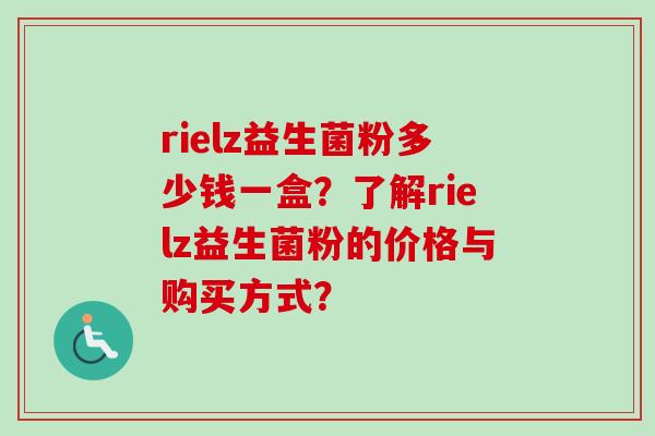 rielz益生菌粉多少钱一盒?了解rielz益生菌粉的价格与购买方式? rielz益生菌粉多少钱一盒?了解rielz益生菌粉的价格与购买方式?