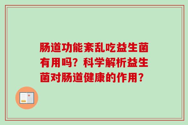 肠道功能紊乱吃益生菌有用吗？科学解析益生菌对肠道健康的作用？