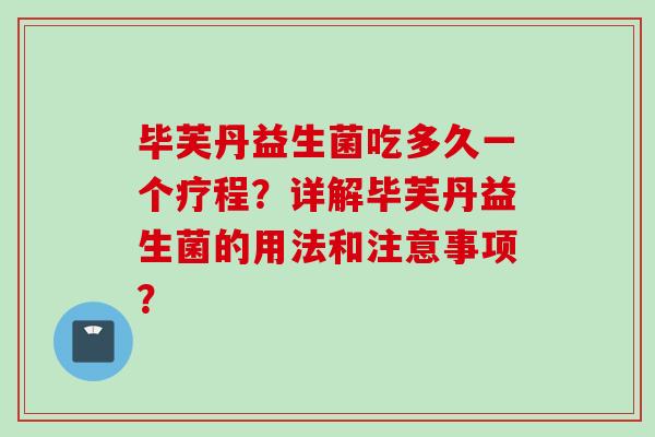 毕芙丹益生菌吃多久一个疗程？详解毕芙丹益生菌的用法和注意事项？