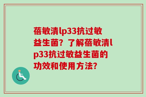 蓓敏清lp33抗益生菌?了解蓓敏清lp33抗益生菌的功效和使用方法? 蓓敏清lp33抗益生菌?了解蓓敏清lp33抗益生菌的功效和使用方法?
