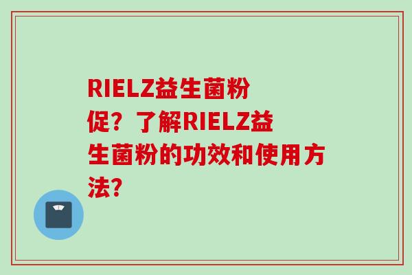 RIELZ益生菌粉 促?了解RIELZ益生菌粉的功效和使用方法? RIELZ益生菌粉 促?了解RIELZ益生菌粉的功效和使用方法?