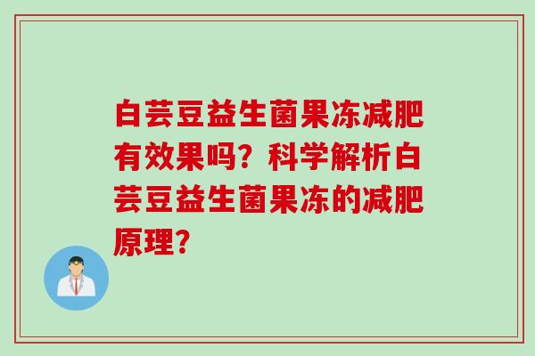 白芸豆益生菌果冻有效果吗？科学解析白芸豆益生菌果冻的原理？