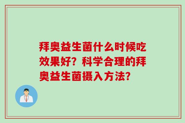 拜奥益生菌什么时候吃效果好?科学合理的拜奥益生菌摄入方法? 拜奥益生菌什么时候吃效果好?科学合理的拜奥益生菌摄入方法?