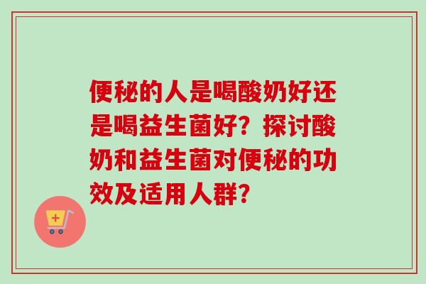 的人是喝酸奶好还是喝益生菌好？探讨酸奶和益生菌对的功效及适用人群？