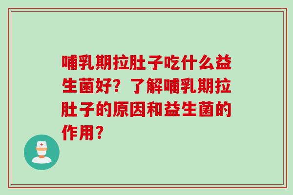 哺乳期拉肚子吃什么益生菌好？了解哺乳期拉肚子的原因和益生菌的作用？