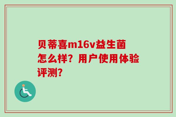 贝蒂喜m16v益生菌怎么样?用户使用体验评测? 贝蒂喜m16v益生菌怎么样?用户使用体验评测?