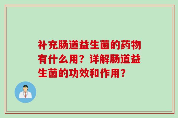 补充肠道益生菌的有什么用？详解肠道益生菌的功效和作用？