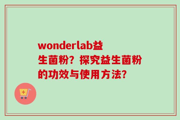 wonderlab益生菌粉？探究益生菌粉的功效与使用方法？