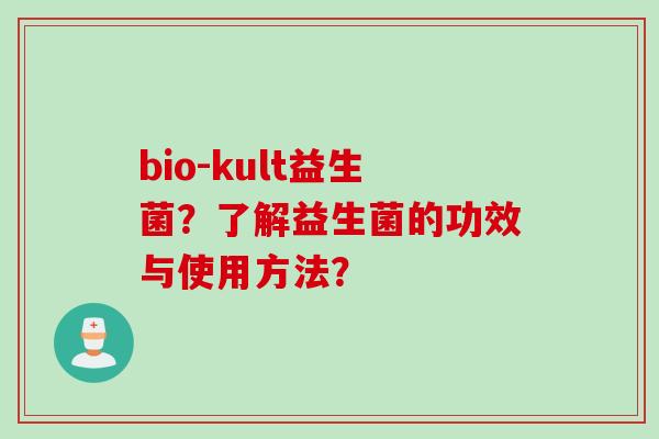 bio-kult益生菌?了解益生菌的功效与使用方法? bio-kult益生菌?了解益生菌的功效与使用方法?