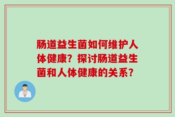 肠道益生菌如何维护人体健康?探讨肠道益生菌和人体健康的关系? 肠道益生菌如何维护人体健康?探讨肠道益生菌和人体健康的关系?