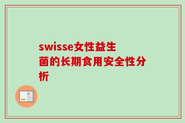 swisse女性益生菌的长期食用安全性分析 swisse女性益生菌的长期食用安全性分析