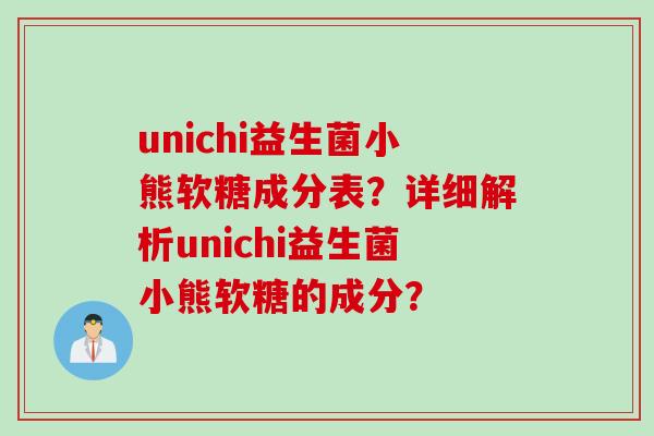 unichi益生菌小熊软糖成分表?详细解析unichi益生菌小熊软糖的成分? unichi益生菌小熊软糖成分表?详细解析unichi益生菌小熊软糖的成分?