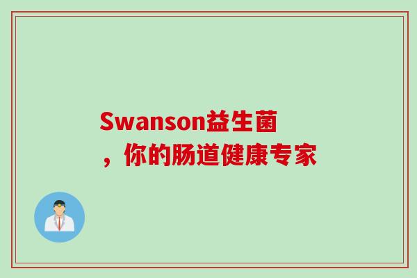 Swanson益生菌,你的肠道健康专家 Swanson益生菌,你的肠道健康专家
