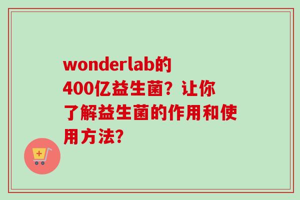 wonderlab的400亿益生菌？让你了解益生菌的作用和使用方法？