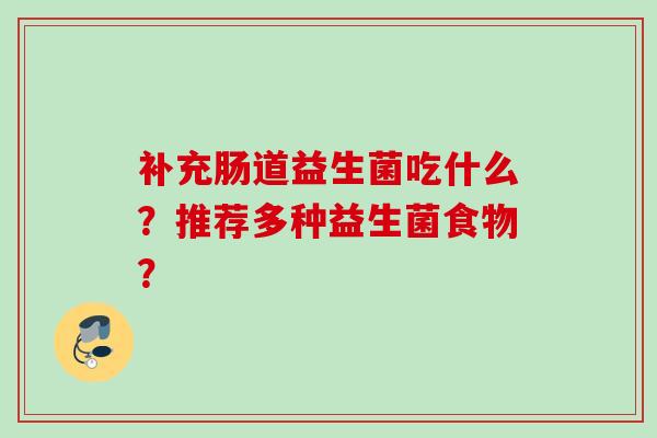 补充肠道益生菌吃什么?推荐多种益生菌食物? 补充肠道益生菌吃什么?推荐多种益生菌食物?