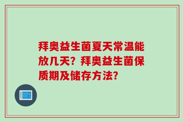 拜奥益生菌夏天常温能放几天?拜奥益生菌保质期及储存方法? 拜奥益生菌夏天常温能放几天?拜奥益生菌保质期及储存方法?