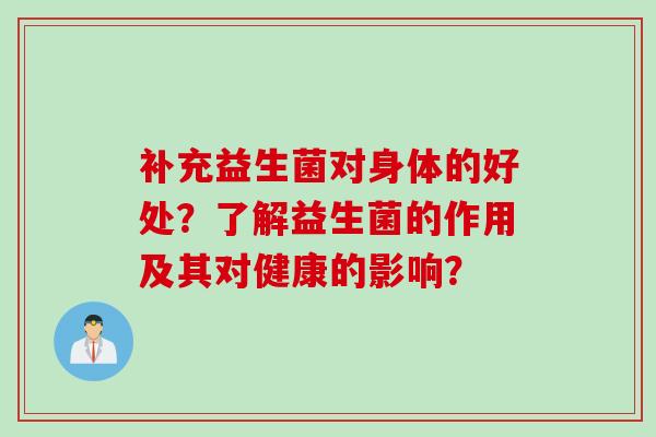 补充益生菌对身体的好处?了解益生菌的作用及其对健康的影响? 补充益生菌对身体的好处?了解益生菌的作用及其对健康的影响?