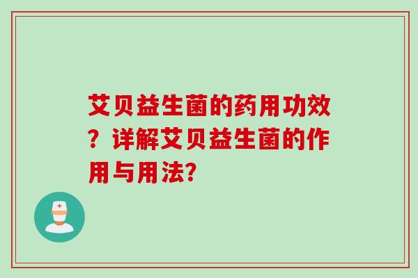 艾贝益生菌的药用功效？详解艾贝益生菌的作用与用法？