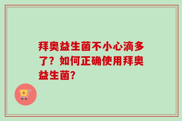 拜奥益生菌不小心滴多了？如何正确使用拜奥益生菌？