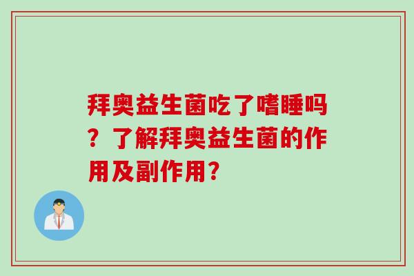 拜奥益生菌吃了嗜睡吗?了解拜奥益生菌的作用及副作用? 拜奥益生菌吃了嗜睡吗?了解拜奥益生菌的作用及副作用?