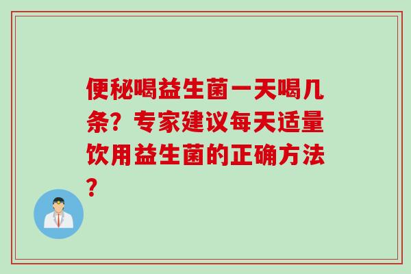 喝益生菌一天喝几条？专家建议每天适量饮用益生菌的正确方法？