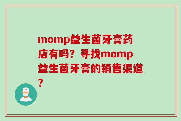 momp益生菌牙膏药店有吗？寻找momp益生菌牙膏的销售渠道？