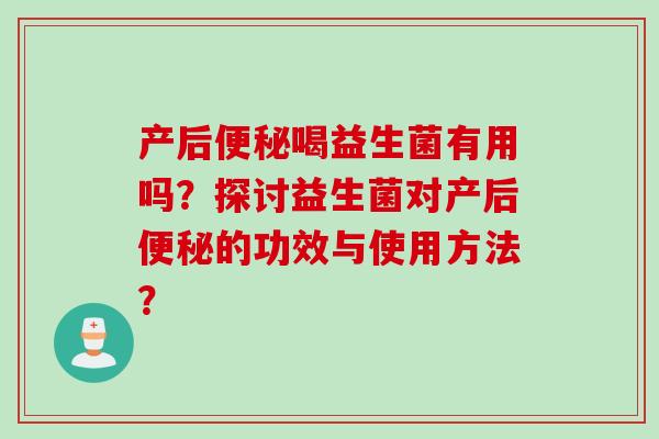 产后喝益生菌有用吗？探讨益生菌对产后的功效与使用方法？