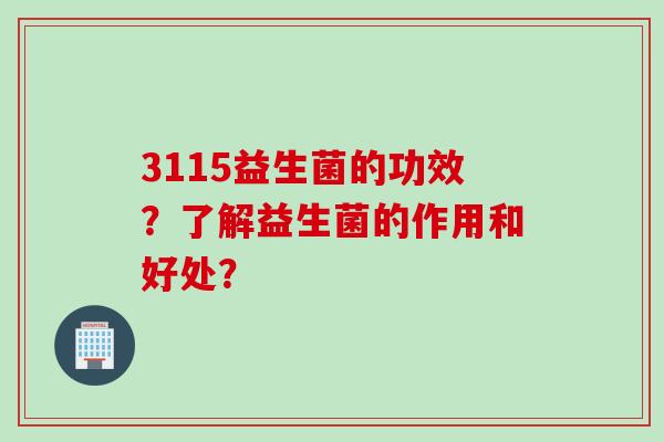 3115益生菌的功效？了解益生菌的作用和好处？