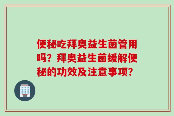 吃拜奥益生菌管用吗？拜奥益生菌缓解的功效及注意事项？