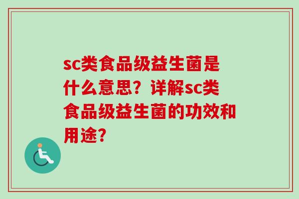 sc类食品级益生菌是什么意思?详解sc类食品级益生菌的功效和用途? sc类食品级益生菌是什么意思?详解sc类食品级益生菌的功效和用途?