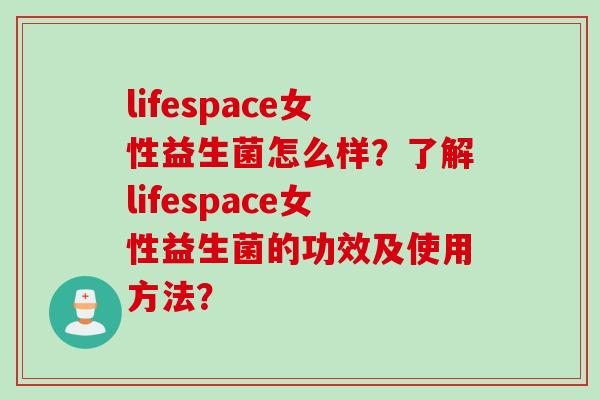 lifespace女性益生菌怎么样？了解lifespace女性益生菌的功效及使用方法？