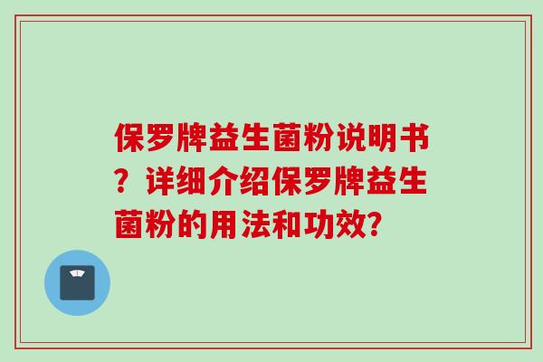 保罗牌益生菌粉说明书?详细介绍保罗牌益生菌粉的用法和功效? 保罗牌益生菌粉说明书?详细介绍保罗牌益生菌粉的用法和功效?