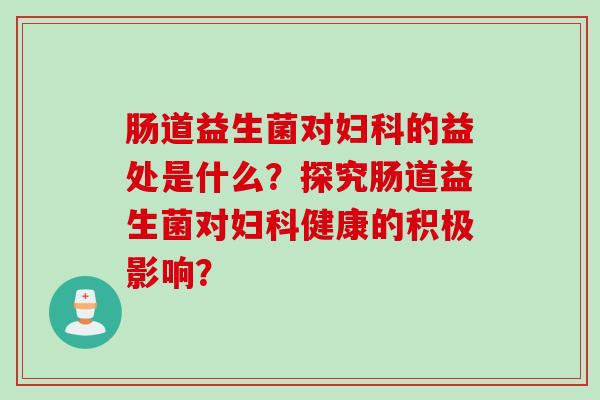 肠道益生菌对的益处是什么?探究肠道益生菌对健康的积极影响? 肠道益生菌对的益处是什么?探究肠道益生菌对健康的积极影响?
