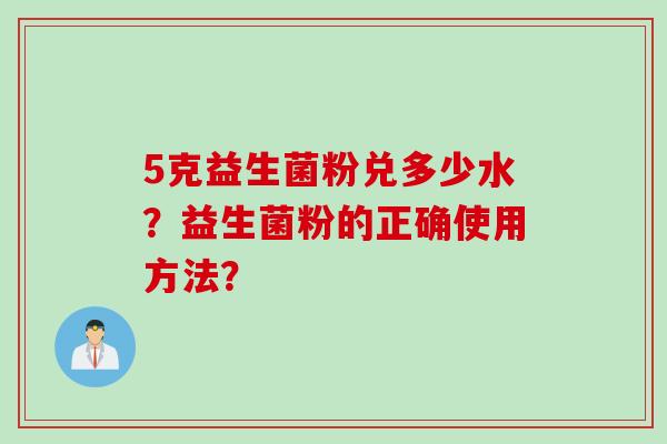 5克益生菌粉兑多少水？益生菌粉的正确使用方法？
